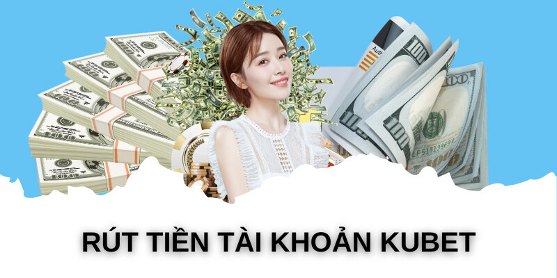 Rút tiền Kubet đơn giản dễ hiểu từ A đến Z