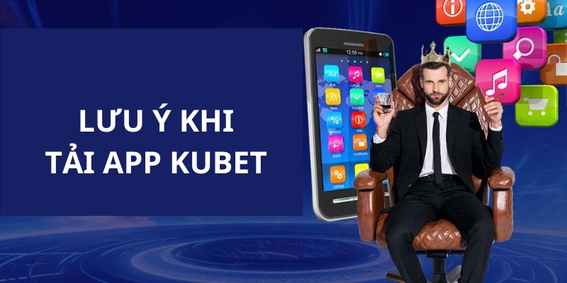 Những lưu ý cho hội viên trong quá trình tải app Kubet về thiết bị 